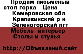 Продам письменый стол горка › Цена ­ 7 000 - Кемеровская обл., Крапивинский р-н, Зеленогорский пгт Мебель, интерьер » Столы и стулья   